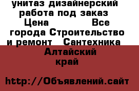 унитаз дизайнерский, работа под заказ › Цена ­ 10 000 - Все города Строительство и ремонт » Сантехника   . Алтайский край